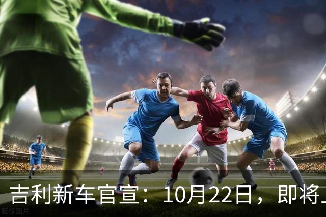 吉利新车官宣：10月22日，即将上市