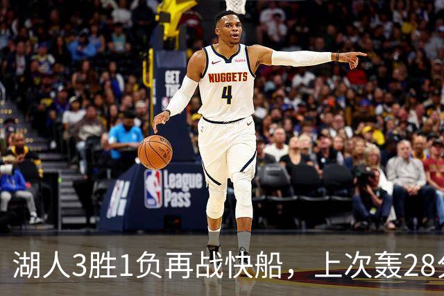 湖人3胜1负再战快船，上次轰28分之人还能续上吗