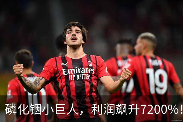 磷化铟小巨人，利润飙升7200%！