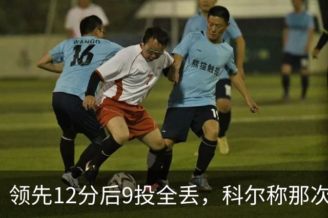 领先12分后9投全丢，科尔称那次掩护判罚“令人震惊”