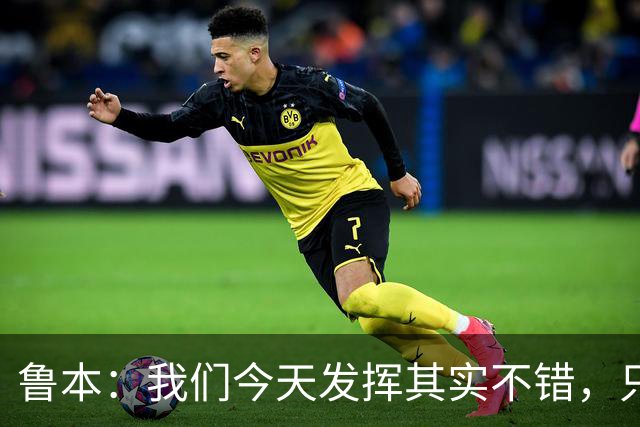 鲁本：我们今天发挥其实不错，只能没能把握住进球机会